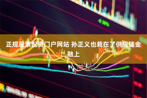 正规股票配资门户网站 孙正义也栽在了供应链金融上