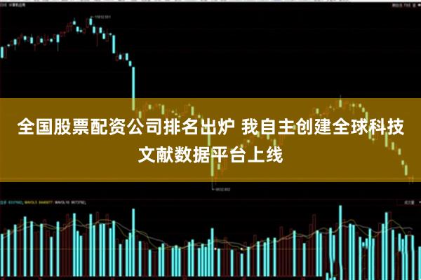 全国股票配资公司排名出炉 我自主创建全球科技文献数据平台上线