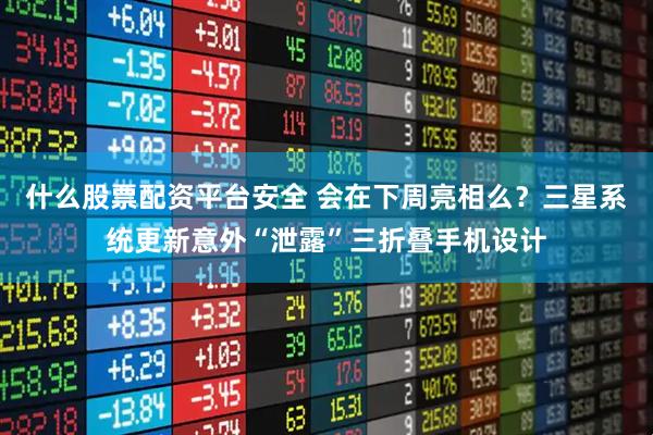 什么股票配资平台安全 会在下周亮相么？三星系统更新意外“泄露”三折叠手机设计