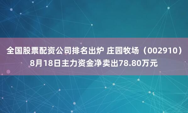 全国股票配资公司排名出炉 庄园牧场（002910）8月18日主力资金净卖出78.80万元