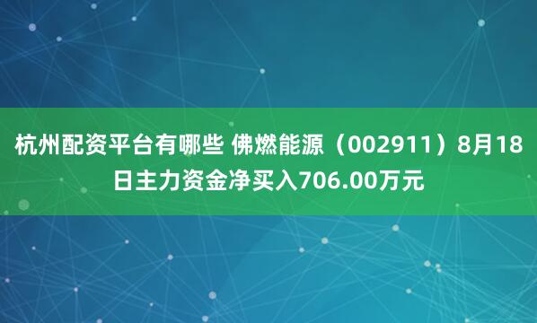 杭州配资平台有哪些 佛燃能源（002911）8月18日主力资金净买入706.00万元